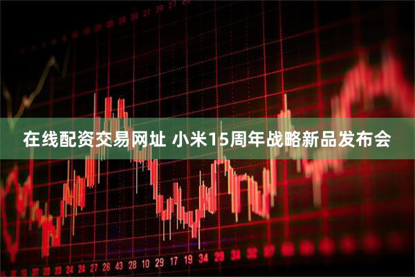 在线配资交易网址 小米15周年战略新品发布会