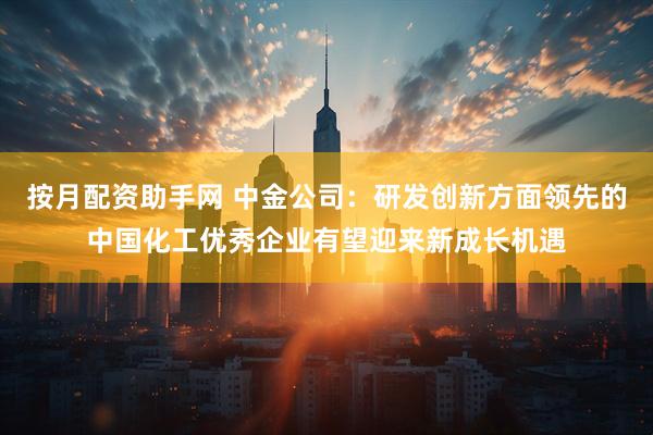 按月配资助手网 中金公司：研发创新方面领先的中国化工优秀企业有望迎来新成长机遇