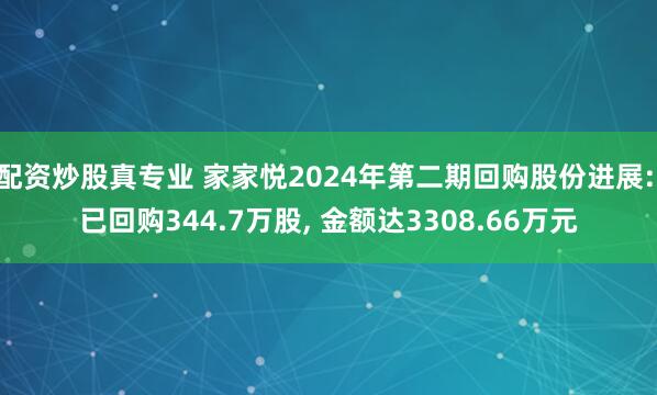 配资炒股真专业 家家悦2024年第二期回购股份进展: 已回购344.7万股, 金额达3308.66万元