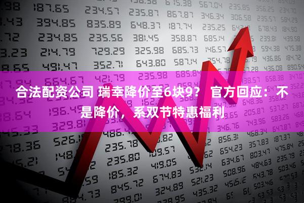 合法配资公司 瑞幸降价至6块9？ 官方回应：不是降价，系双节特惠福利