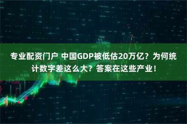专业配资门户 中国GDP被低估20万亿？为何统计数字差这么大？答案在这些产业！