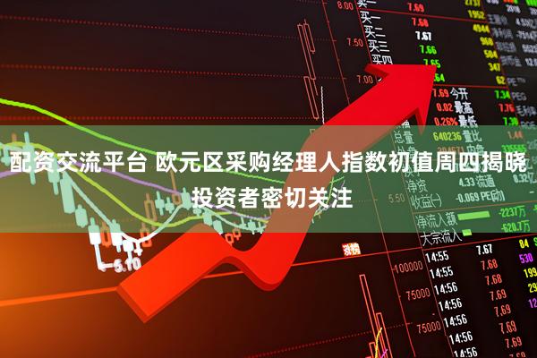 配资交流平台 欧元区采购经理人指数初值周四揭晓 投资者密切关注
