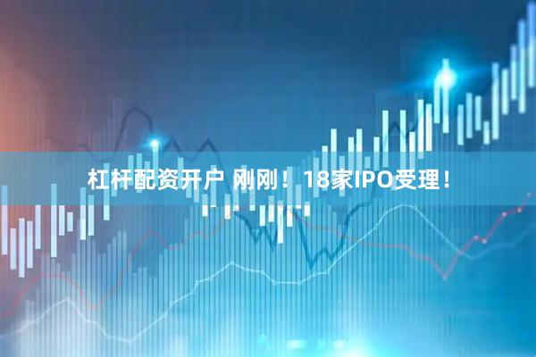 杠杆配资开户 刚刚！18家IPO受理！