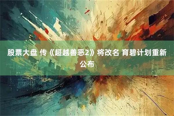 股票大盘 传《超越善恶2》将改名 育碧计划重新公布